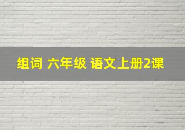 组词 六年级 语文上册2课